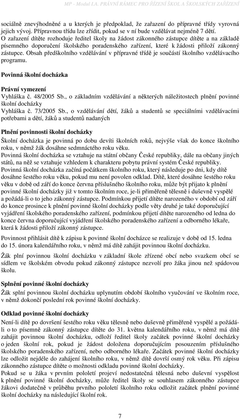 O zařazení dítěte rozhoduje ředitel školy na žádost zákonného zástupce dítěte a na základě písemného doporučení školského poradenského zařízení, které k žádosti přiloží zákonný zástupce.