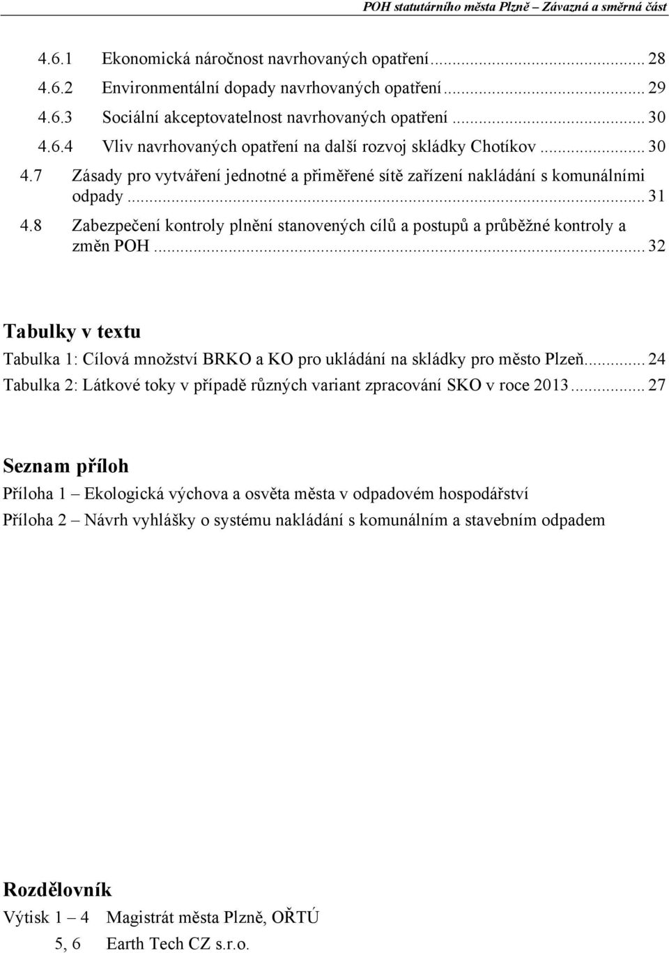 .. 32 Tabulky v textu Tabulka 1: Cílová množství BRKO a KO pro ukládání na skládky pro město Plzeň... 24 Tabulka 2: Látkové toky v případě různých variant zpracování SKO v roce 2013.