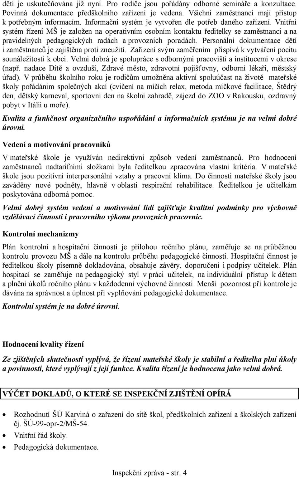 Vnitřní systém řízení MŠ je založen na operativním osobním kontaktu ředitelky se zaměstnanci a na pravidelných pedagogických radách a provozních poradách.