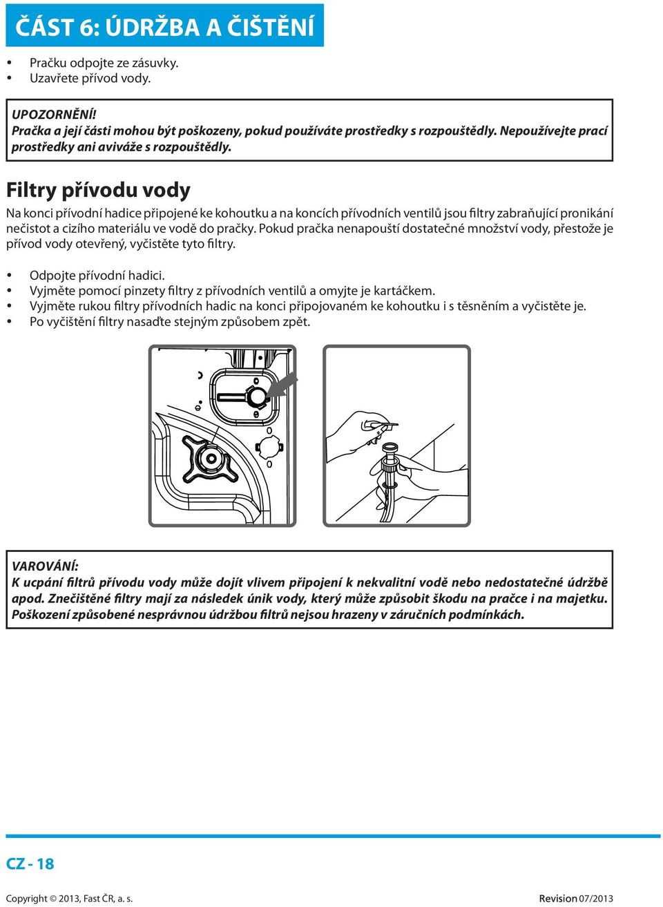 Filtry přívodu vody Na konci přívodní hadice připojené ke kohoutku a na koncích přívodních ventilů jsou filtry zabraňující pronikání nečistot a cizího materiálu ve vodě do pračky.