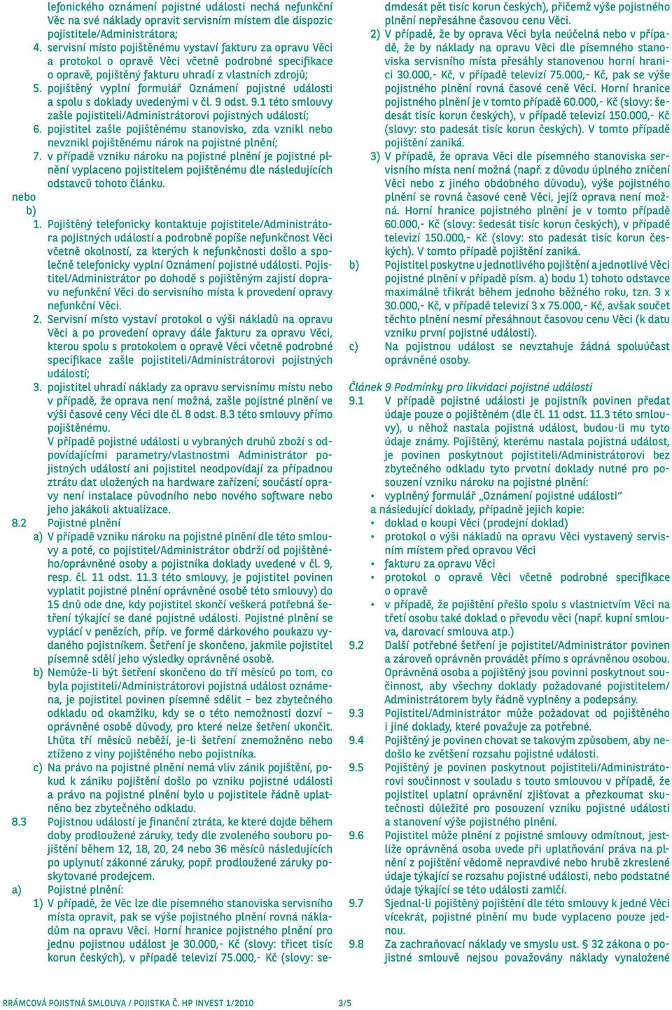 pojištěný vyplní formulář Oznámení pojistné události a spolu s doklady uvedenými v čl. 9 odst. 9.1 této smlouvy zašle pojistiteli/administrátorovi pojistných událostí; 6.