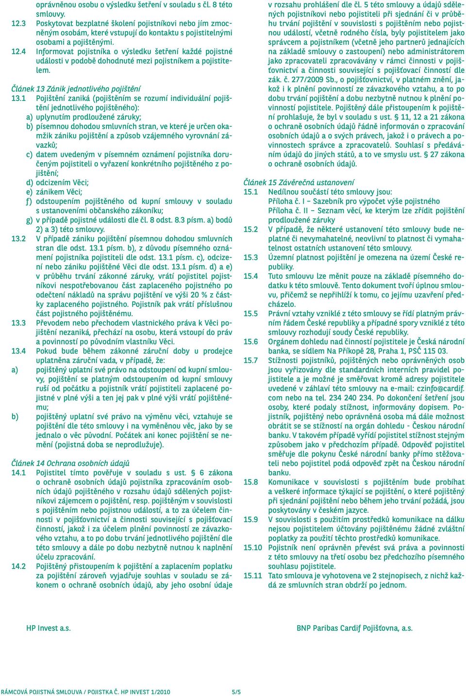 4 Informovat pojistníka o výsledku šetření každé pojistné události v podobě dohodnuté mezi pojistníkem a pojistitelem. Článek 13 Zánik jednotlivého pojištění 13.