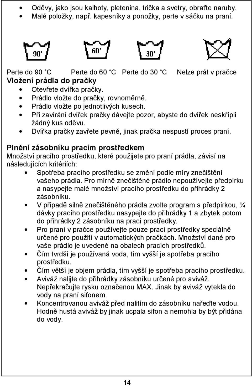 Při zavírání dvířek pračky dávejte pozor, abyste do dvířek neskřípli žádný kus oděvu. Dvířka pračky zavřete pevně, jinak pračka nespustí proces praní.