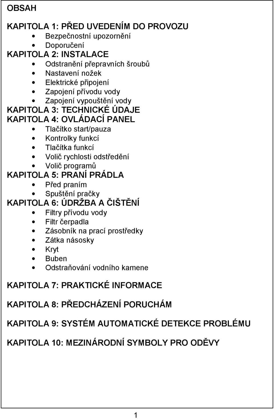 programů KAPITOLA 5: PRANÍ PRÁDLA Před praním Spuštění pračky KAPITOLA 6: ÚDRŽBA A ČIŠTĚNÍ Filtry přívodu vody Filtr čerpadla Zásobník na prací prostředky Zátka násosky Kryt Buben