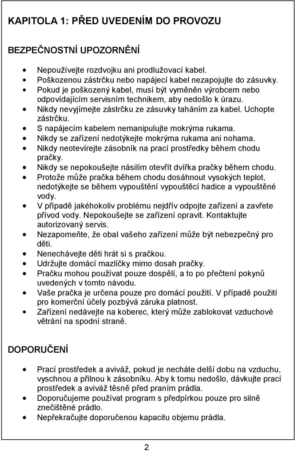 S napájecím kabelem nemanipulujte mokrýma rukama. Nikdy se zařízení nedotýkejte mokrýma rukama ani nohama. Nikdy neotevírejte zásobník na prací prostředky během chodu pračky.