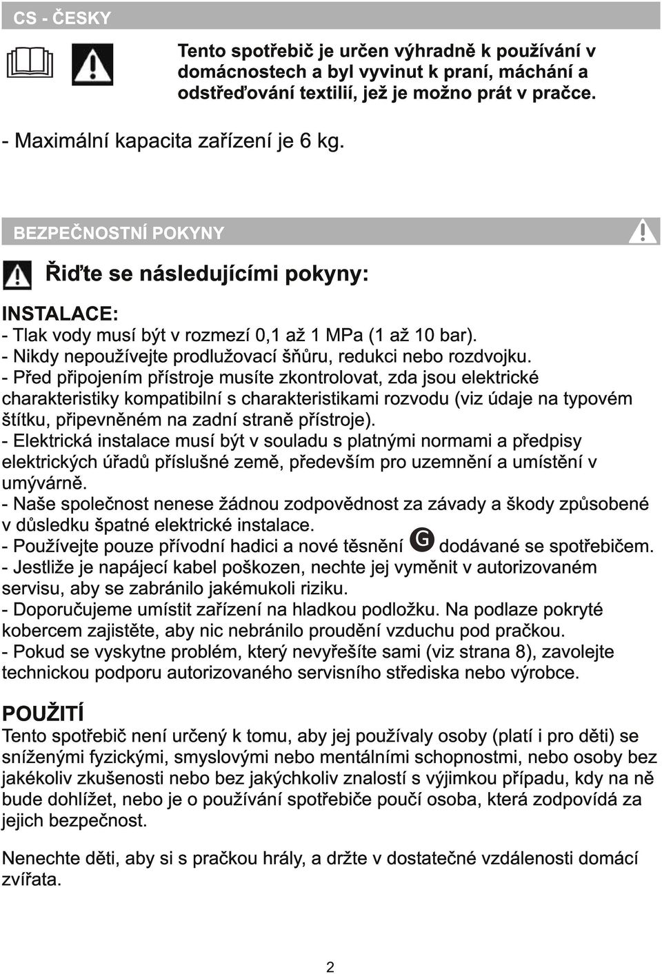 - Před připojením přístroje musíte zkontrolovat, zda jsou elektrické charakteristiky kompatibilní s charakteristikami rozvodu (viz údaje na typovém štítku, připevněném na zadní straně přístroje).