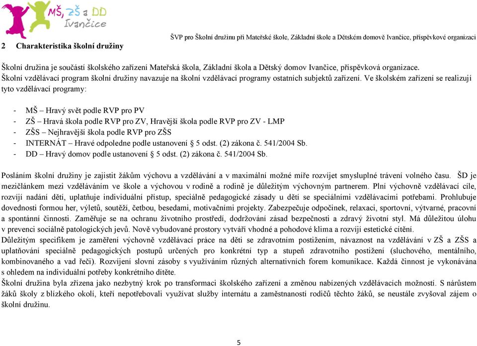 Ve školském zařízení se realizují tyto vzdělávací programy: - MŠ Hravý svět podle RVP pro PV - ZŠ Hravá škola podle RVP pro ZV, Hravější škola podle RVP pro ZV - LMP - ZŠS Nejhravější škola podle RVP