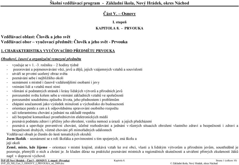 ročníku 2 hodiny týdně - pozorování a pojmenovávání věcí, jevů a dějů, jejich vzájemných vztahů a souvislostí - utváří se prvotní ucelený obraz světa - poznávání sebe i nejbližšího okolí - seznámení