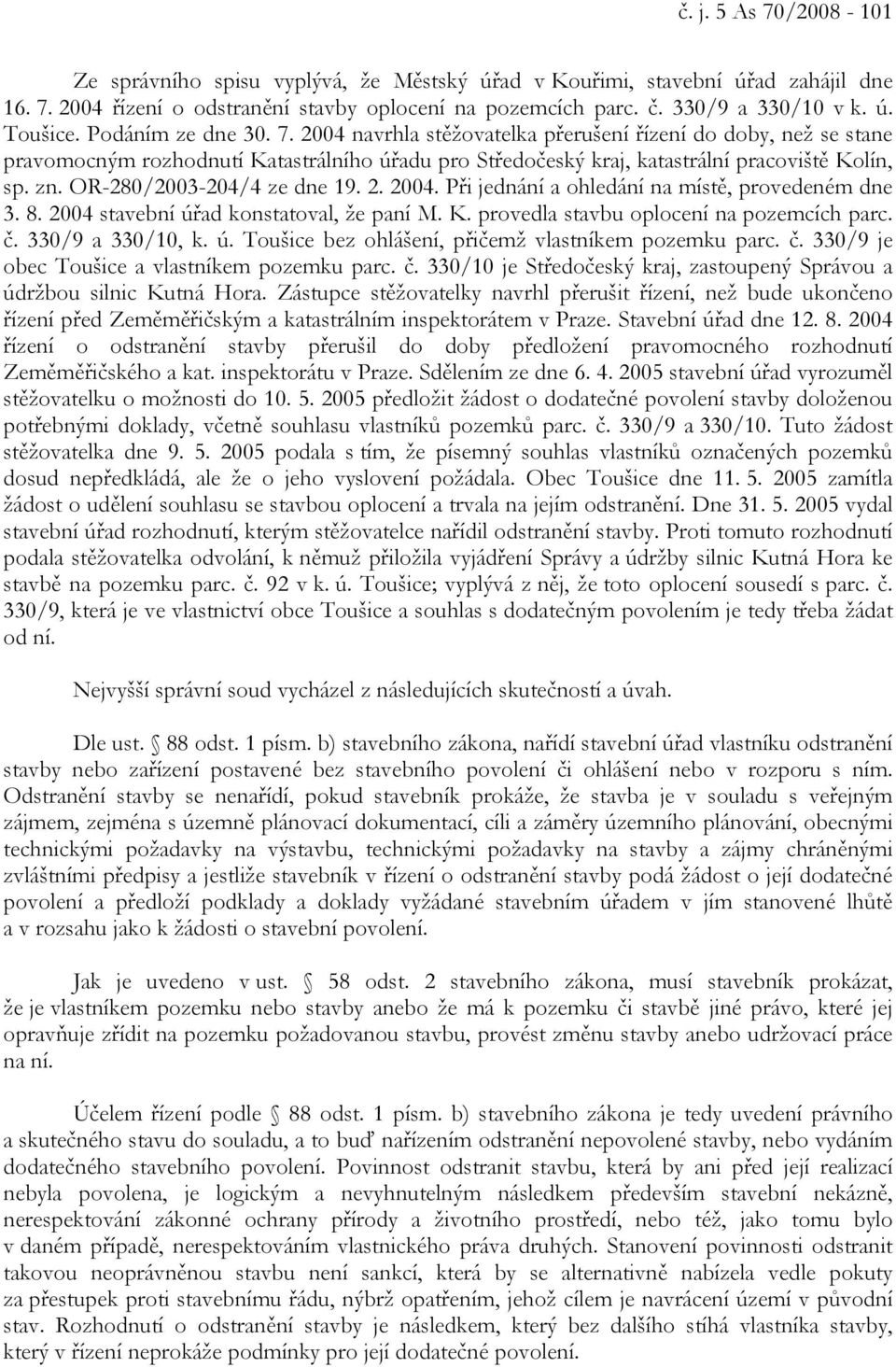 OR-280/2003-204/4 ze dne 19. 2. 2004. Při jednání a ohledání na místě, provedeném dne 3. 8. 2004 stavební úřad konstatoval, že paní M. K. provedla stavbu oplocení na pozemcích parc. č.