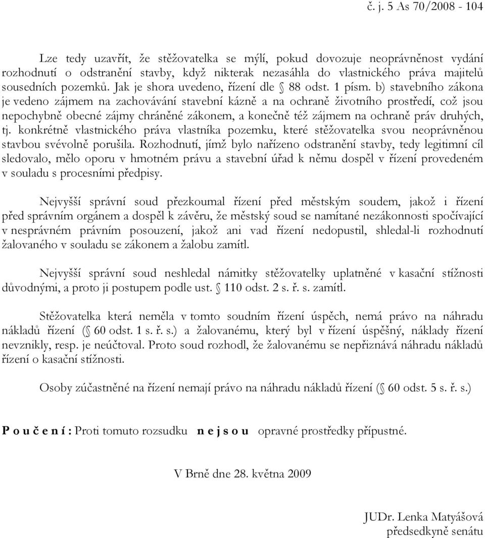 b) stavebního zákona je vedeno zájmem na zachovávání stavební kázně a na ochraně životního prostředí, což jsou nepochybně obecné zájmy chráněné zákonem, a konečně též zájmem na ochraně práv druhých,