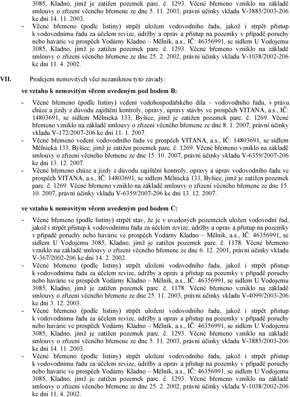 Prodejem nemovitých věcí nezaniknou tyto závady: ve vztahu k nemovitým věcem uvedeným pod bodem B: - Věcné břemeno (podle listiny) vedení vodohospodářského díla vodovodního řadu, v právu chůze a