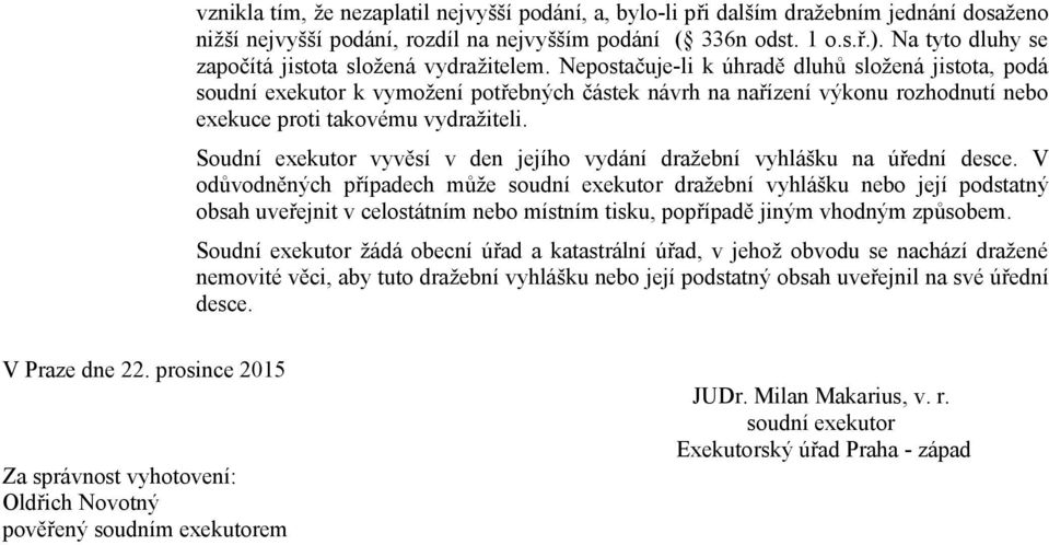 Nepostačuje-li k úhradě dluhů složená jistota, podá soudní exekutor k vymožení potřebných částek návrh na nařízení výkonu rozhodnutí nebo exekuce proti takovému vydražiteli.