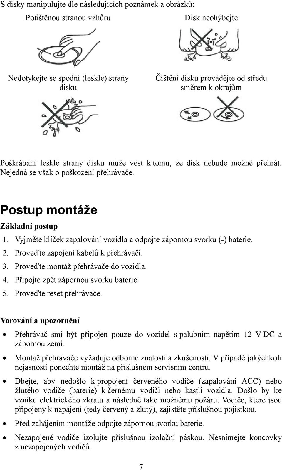 Vyjměte klíček zapalování vozidla a odpojte zápornou svorku (-) baterie. 2. Proveďte zapojení kabelů k přehrávači. 3. Proveďte montáž přehrávače do vozidla. 4. Připojte zpět zápornou svorku baterie.