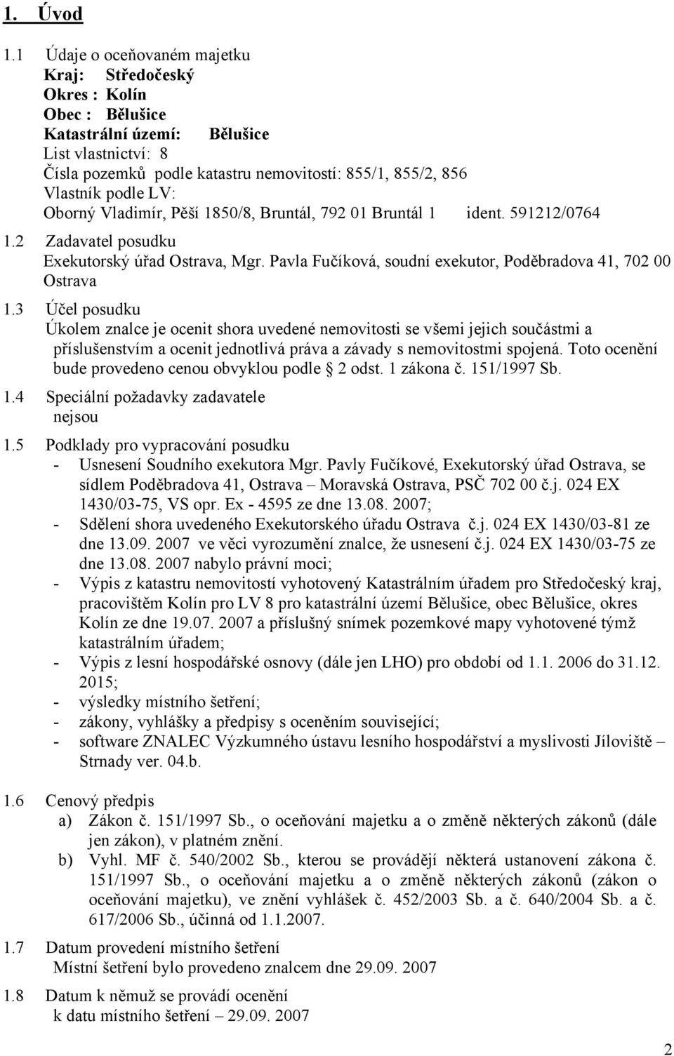 LV: Oborný Vladimír, Pěší 1850/8, Bruntál, 792 01 Bruntál 1 ident. 591212/0764 1.2 Zadavatel posudku Exekutorský úřad Ostrava, Mgr. Pavla Fučíková, soudní exekutor, Poděbradova 41, 702 00 Ostrava 1.