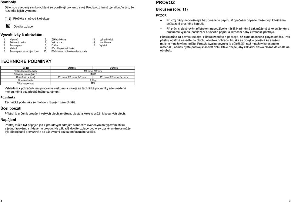 Vybrání 4. Vedení 9. P ední lepenková deska 5. Brusný papír se suchým zipem 10. P ední strana papírového vaku na prach PROVOZ Broušení (obr. 11) P ístroj nikdy nepoužívejte bez brusného papíru.