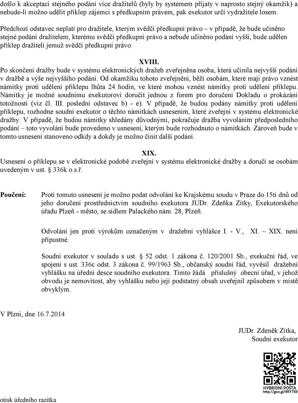 příklep dražiteli jemuž svědčí předkupní právo. XVIII. Po skončení dražby bude v systému elektronických dražeb zveřejněna osoba, která učinila nejvyšší podání v dražbě a výše nejvyššího podání.