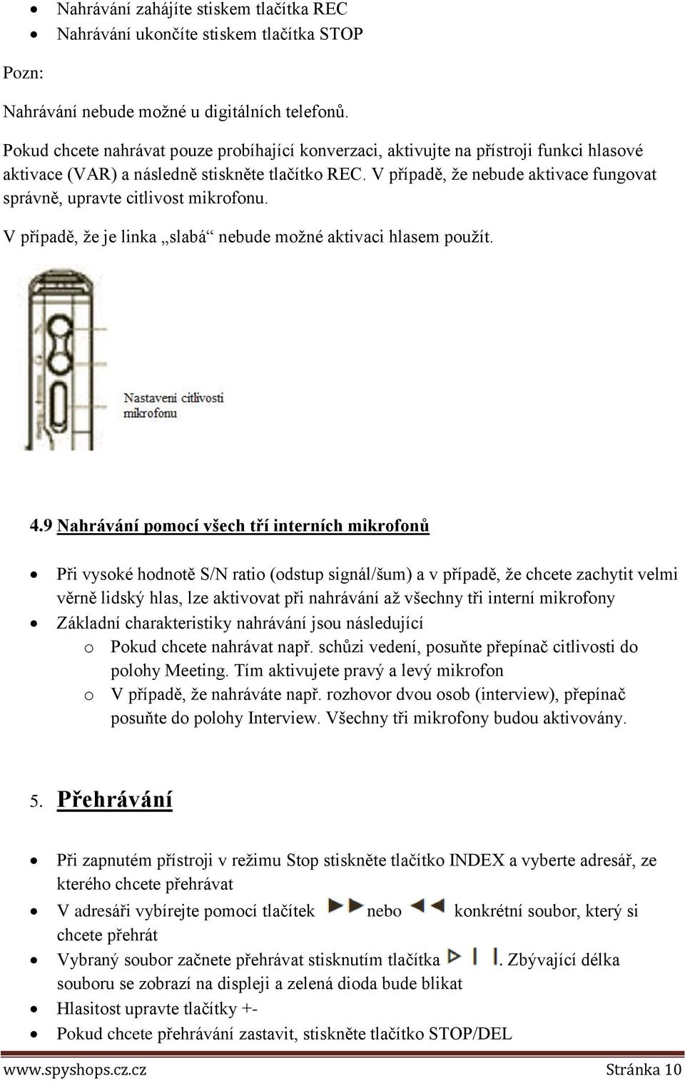 V případě, že nebude aktivace fungovat správně, upravte citlivost mikrofonu. V případě, že je linka slabá nebude možné aktivaci hlasem použít. 4.