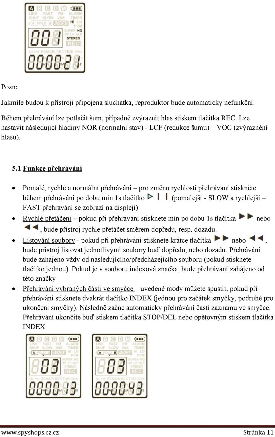 1 Funkce přehrávání Pomalé, rychlé a normální přehrávání pro změnu rychlosti přehrávání stiskněte během přehrávání po dobu min 1s tlačítko (pomalejší - SLOW a rychlejší FAST přehrávání se zobrazí na