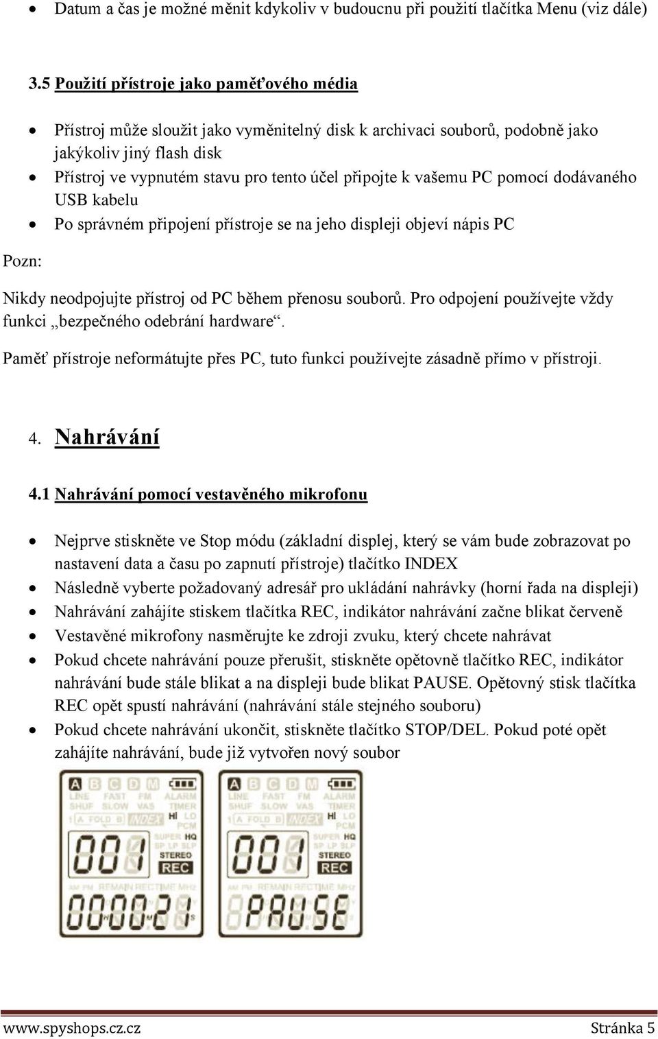 vašemu PC pomocí dodávaného USB kabelu Po správném připojení přístroje se na jeho displeji objeví nápis PC Pozn: Nikdy neodpojujte přístroj od PC během přenosu souborů.