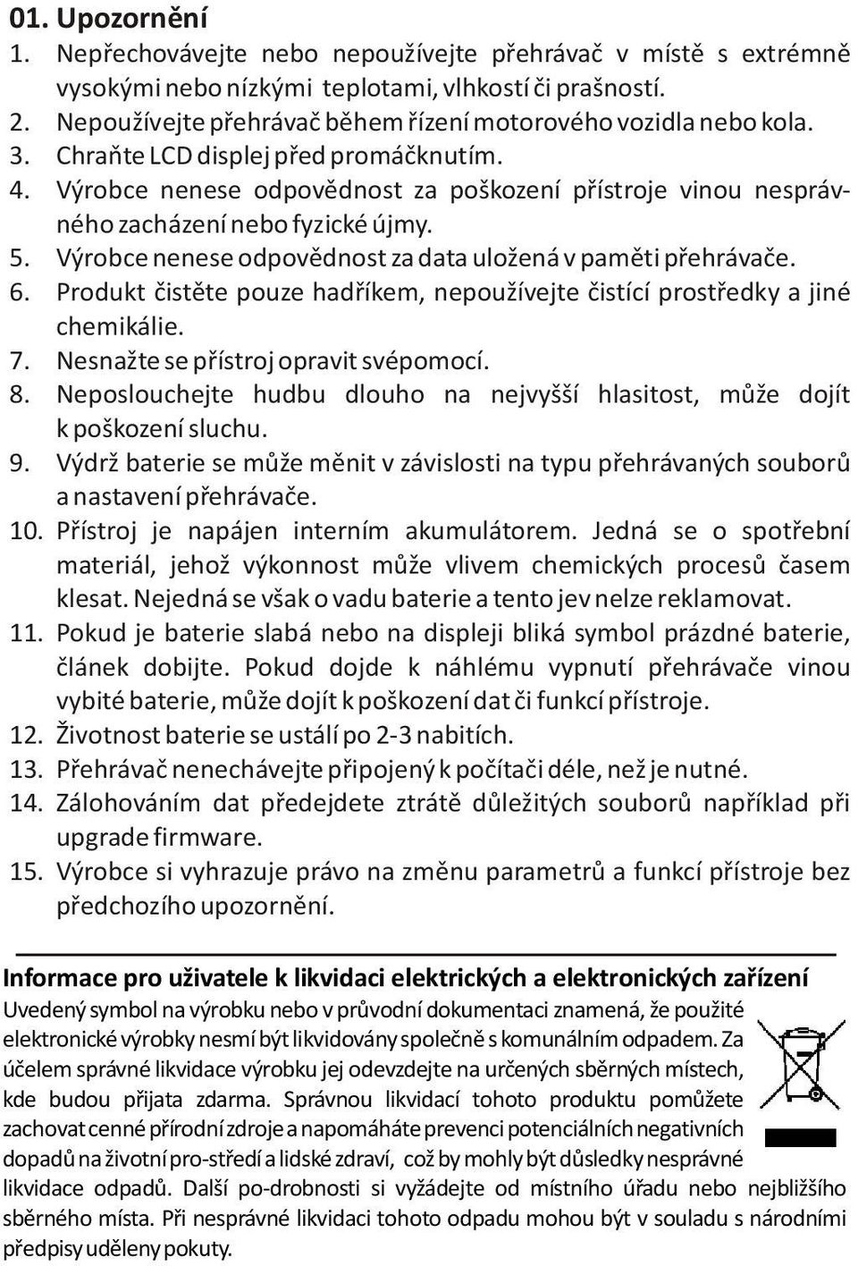 Výrobce nenese odpovìdnost za poškození pøístroje vinou nesprávného zacházení nebo fyzické újmy. 5. Výrobce nenese odpovìdnost za data uložená v pamìti pøehrávaèe. 6.