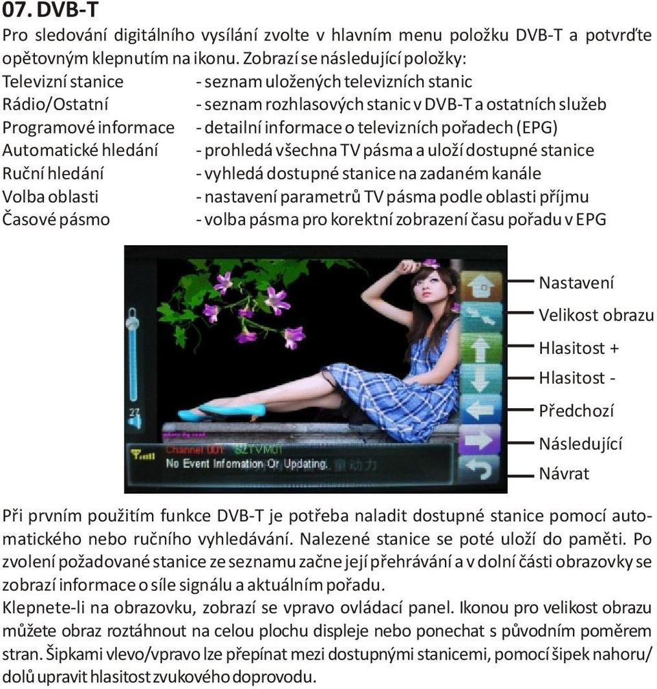 o televizních poøadech (EPG) Automatické hledání - prohledá všechna TV pásma a uloží dostupné stanice Ruèní hledání - vyhledá dostupné stanice na zadaném kanále Volba oblasti - nastavení parametrù TV