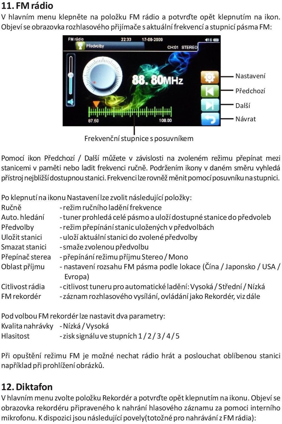 mezi stanicemi v pamìti nebo ladit frekvenci ruènì. Podržením ikony v daném smìru vyhledá pøístroj nejbližší dostupnou stanici. Frekvenci lze rovnìž mìnit pomocí posuvníku na stupnici.