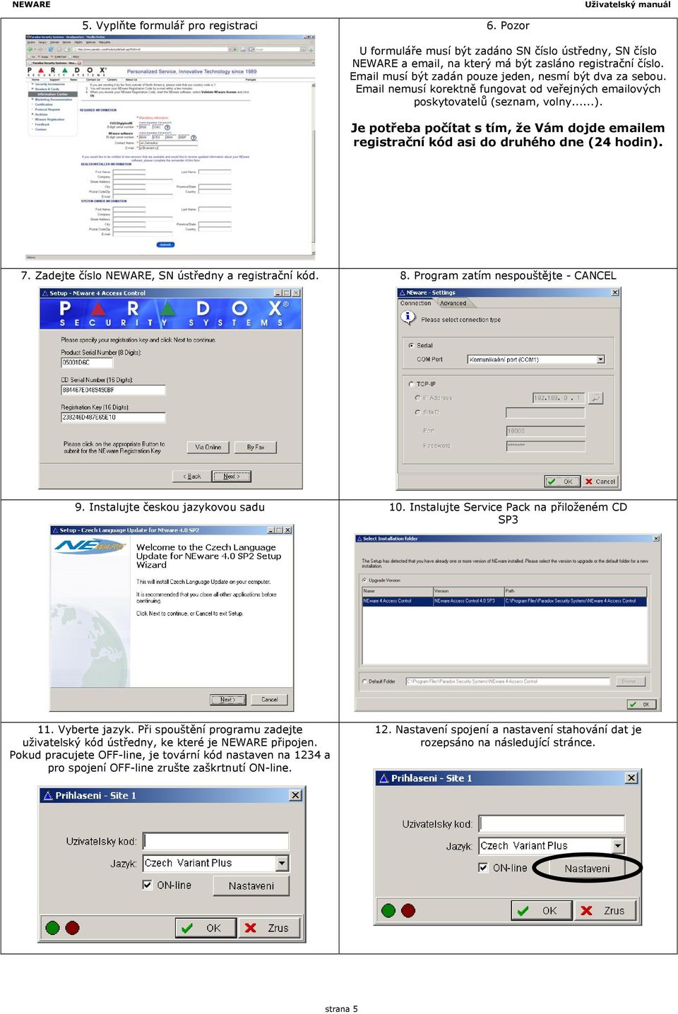 Je potřeba počítat s tím, že Vám dojde emailem registrační kód asi do druhého dne (24 hodin). 7. Zadejte číslo NEWARE, SN ústředny a registrační kód. 8. Program zatím nespouštějte - CANCEL 9.