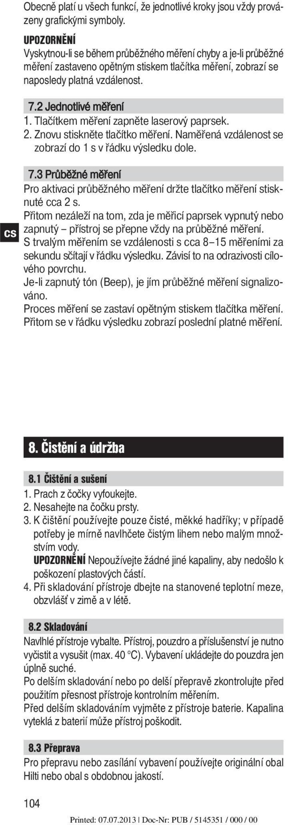 Tlačítkem měření zapněte laserový paprsek. 2. Znovu stiskněte tlačítko měření. Naměřená vzdálenost se zobrazí do 1 s v řádku výsledku dole. 7.