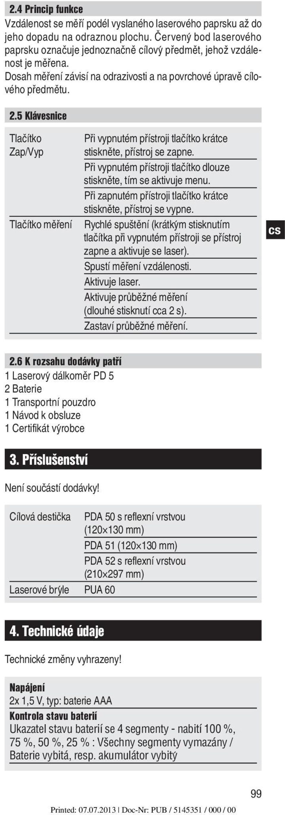 5 Klávesnice Tlačítko Při vypnutém přístroji tlačítko krátce Zap/Vyp stiskněte, přístroj se zapne. Při vypnutém přístroji tlačítko dlouze stiskněte, tím se aktivuje menu.