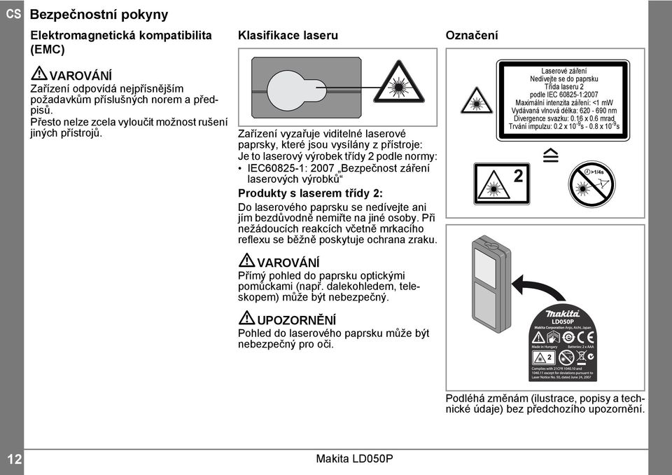 Zařízení vyzařuje viditelné laserové paprsky, které jsou vysílány z přístroje: Je to laserový výrobek třídy podle normy: IEC6085-: 007 Bezpečnost záření laserových výrobků Produkty s laserem třídy :