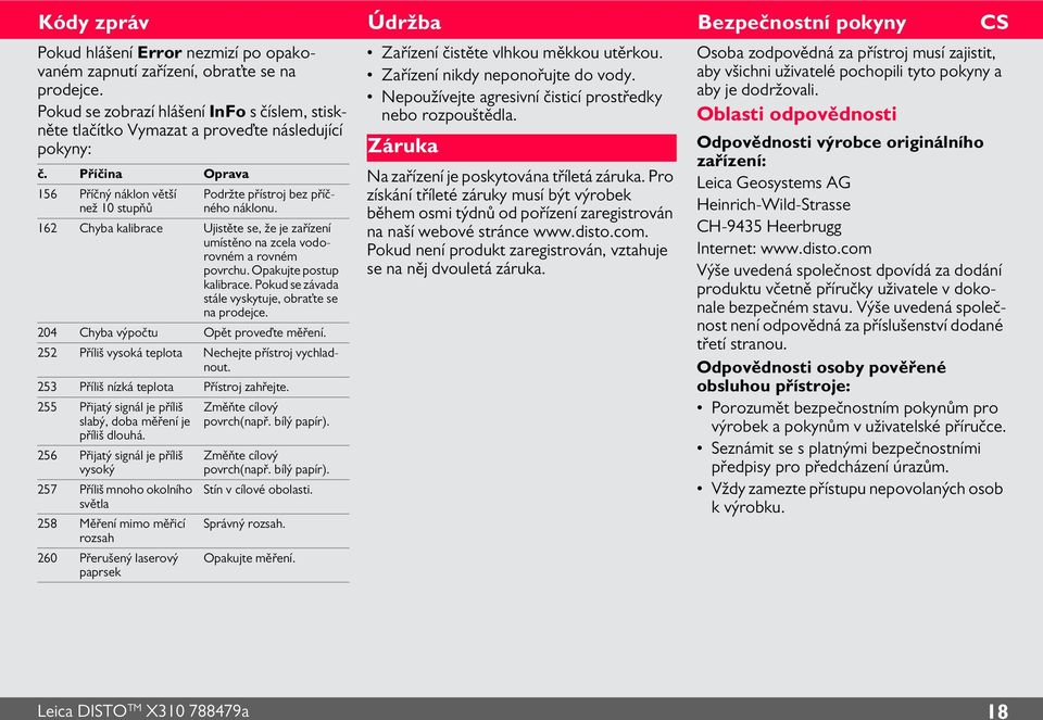 Opakujte postup kalibrace. Pokud se závada stále vyskytuje, obraťte se na prodejce. 04 Chyba výpočtu Opět proveďte měření. 5 Příliš vysoká teplota Nechejte přístroj vychladnout.