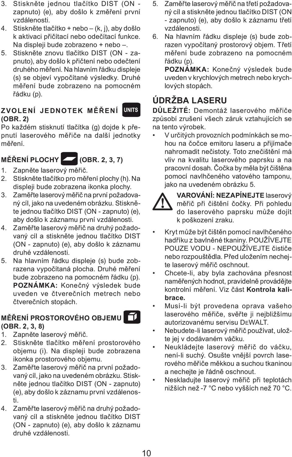 Druhé měření bude zobrazeno na pomocném řádku (p). ZVOLENÍ JEDNOTEK MĚŘENÍ (OBR. 2) Po každém stisknutí tlačítka (g) dojde k přepnutí laserového měřiče na další jednotky měření. MĚŘENÍ PLOCHY (OBR.