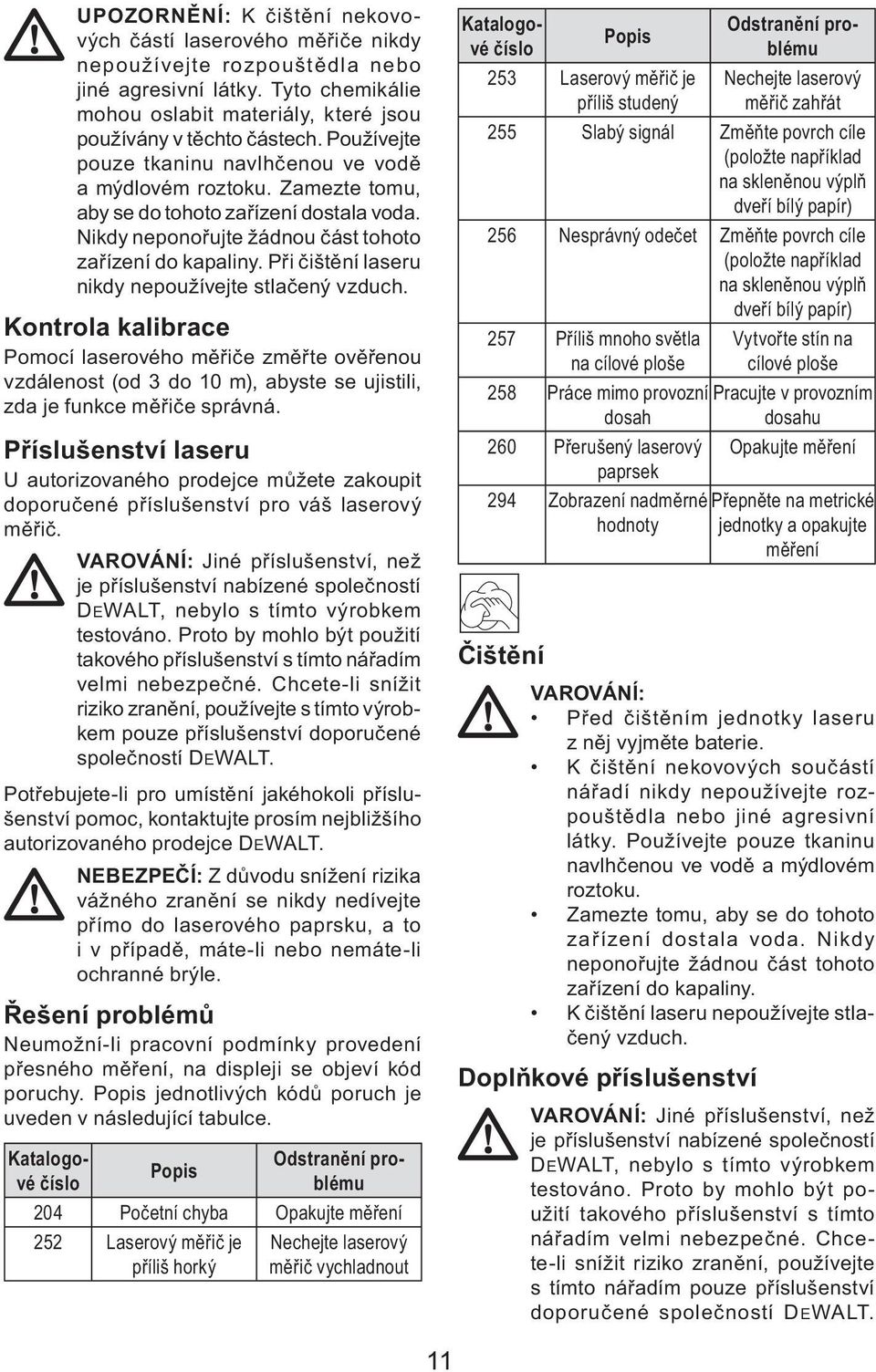 Při čištění laseru nikdy nepoužívejte stlačený vzduch. Kontrola kalibrace Pomocí laserového měřiče změřte ověřenou vzdálenost (od 3 do 10 m), abyste se ujistili, zda je funkce měřiče správná.