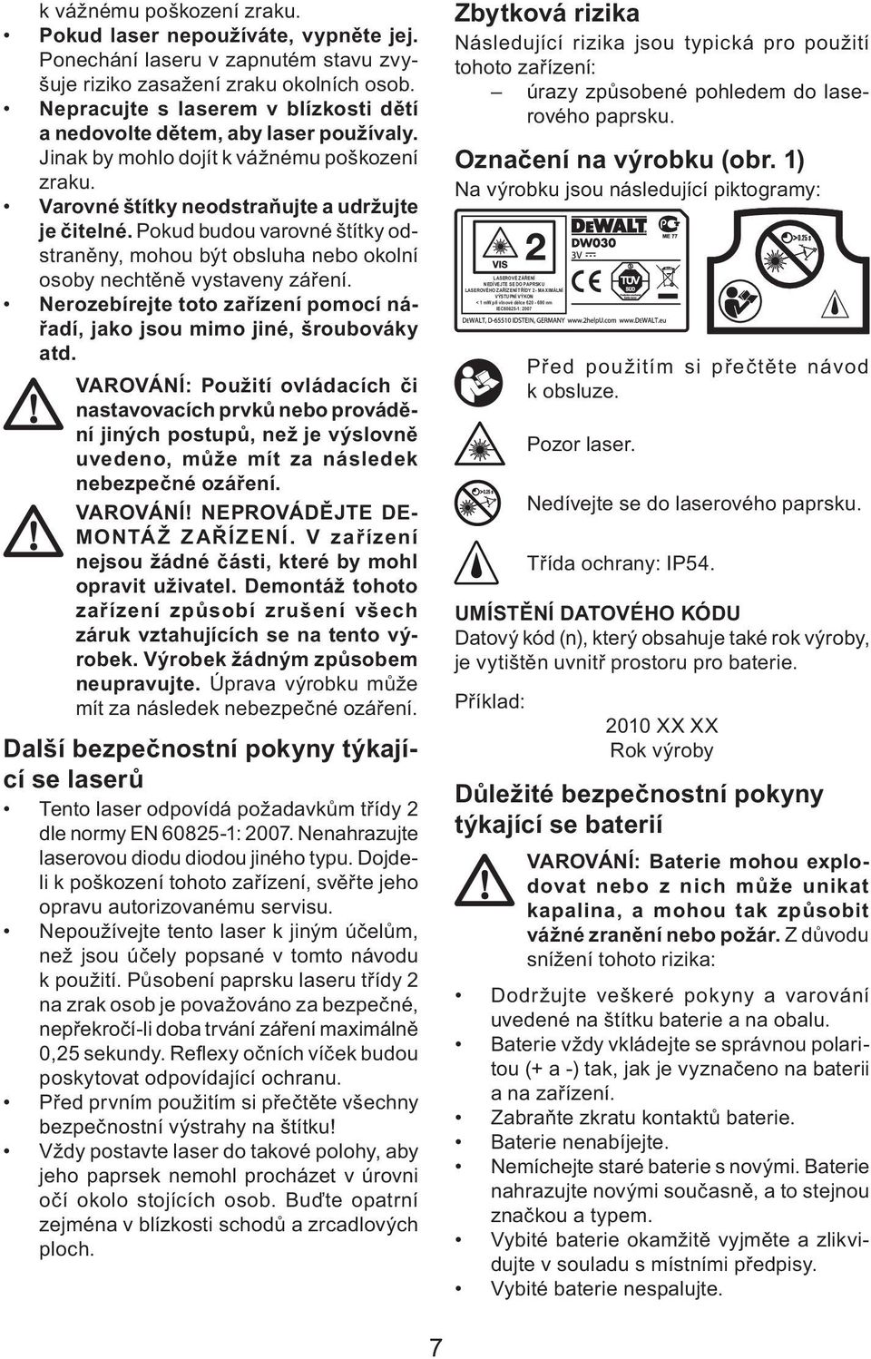 Pokud budou varovné štítky odstraněny, mohou být obsluha nebo okolní osoby nechtěně vystaveny záření. Nerozebírejte toto zařízení pomocí nářadí, jako jsou mimo jiné, šroubováky atd.