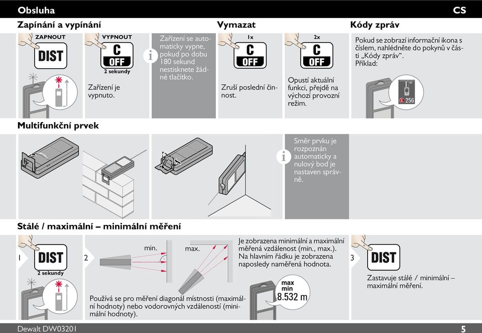 Příklad: Směr prvku je rozpoznán automatcky a nulový bod je nastaven správně. Stálé / maxmální mnmální měření 1 2 sekundy 2 mn. max. Používá se pro měření dagonál místnost (maxmální hodnoty) nebo vodorovných vzdáleností (mnmální hodnoty).