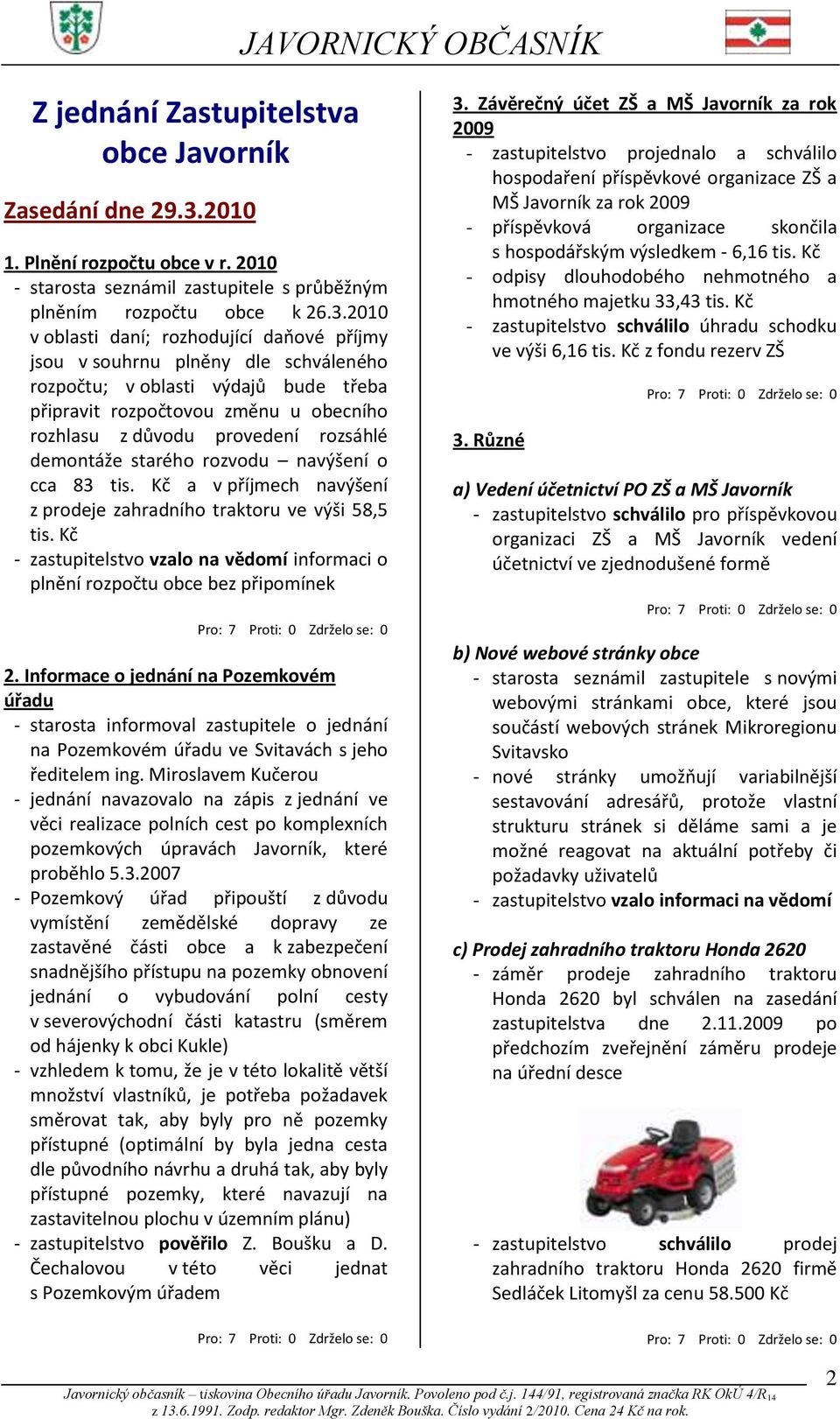 2010 v oblasti daní; rozhodující daňové příjmy jsou v souhrnu plněny dle schváleného rozpočtu; v oblasti výdajů bude třeba připravit rozpočtovou změnu u obecního rozhlasu z důvodu provedení rozsáhlé