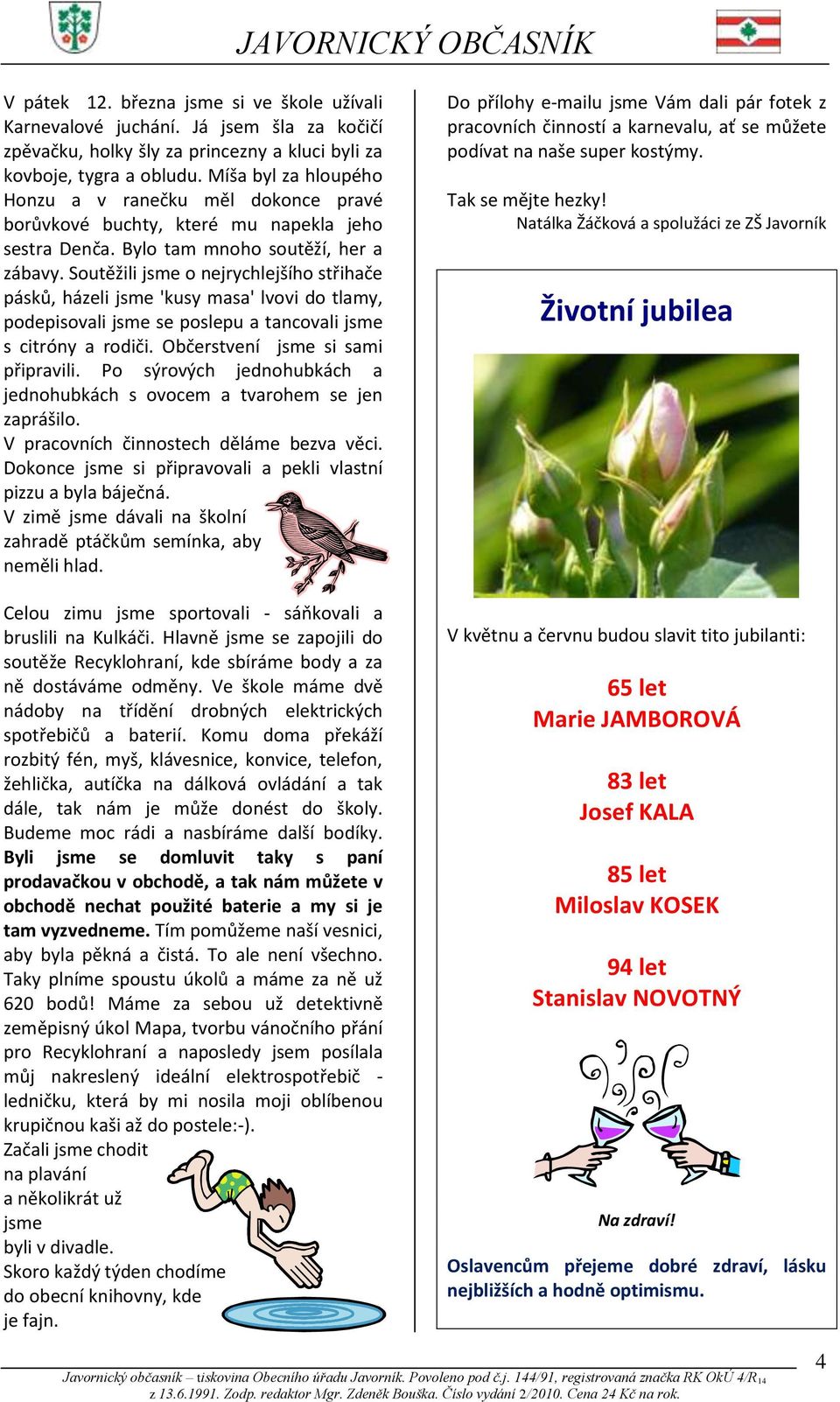 Soutěžili jsme o nejrychlejšího střihače pásků, házeli jsme 'kusy masa' lvovi do tlamy, podepisovali jsme se poslepu a tancovali jsme s citróny a rodiči. Občerstvení jsme si sami připravili.