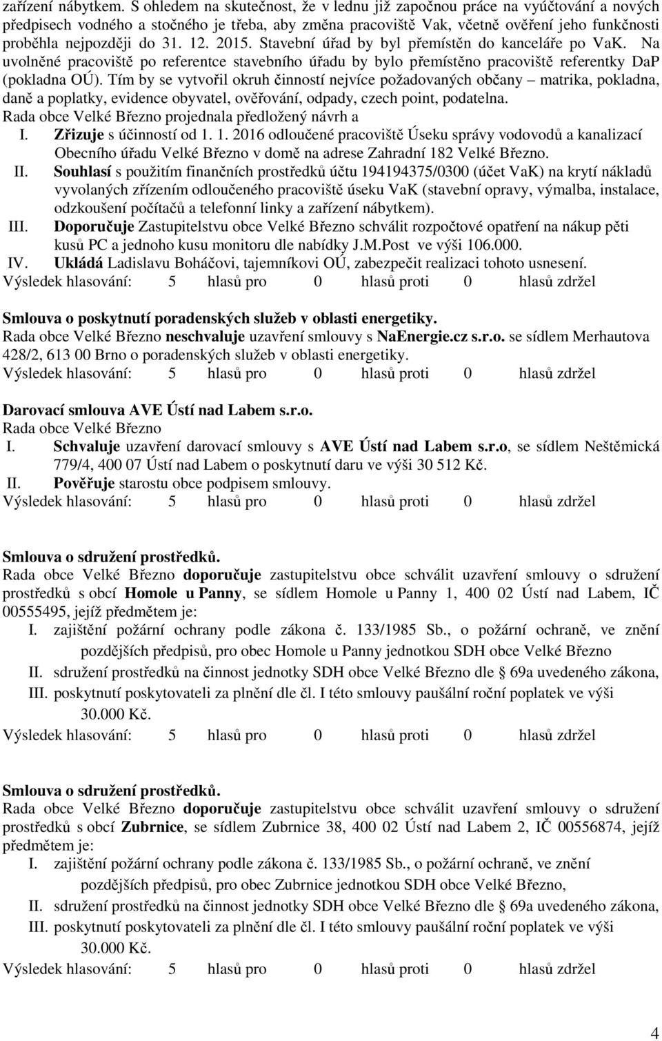 31. 12. 2015. Stavební úřad by byl přemístěn do kanceláře po VaK. Na uvolněné pracoviště po referentce stavebního úřadu by bylo přemístěno pracoviště referentky DaP (pokladna OÚ).