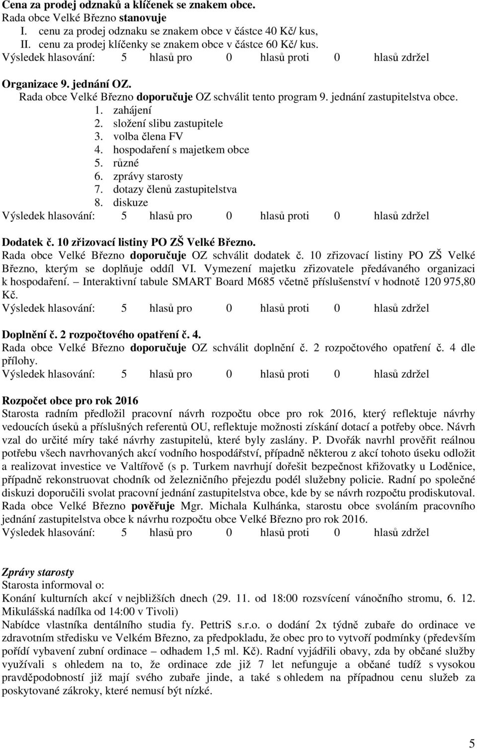 zprávy starosty 7. dotazy členů zastupitelstva 8. diskuze Dodatek č. 10 zřizovací listiny PO ZŠ Velké Březno. doporučuje OZ schválit dodatek č.
