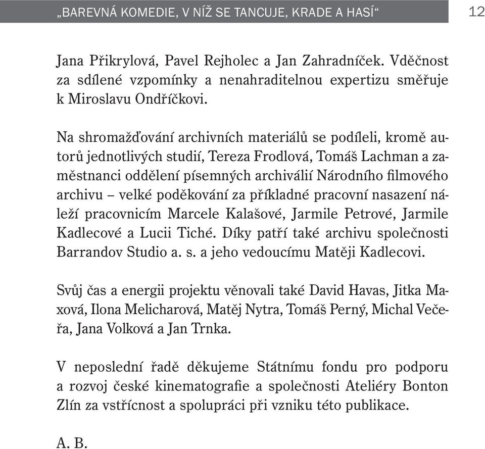 poděkování za příkladné pracovní nasazení náleží pracovnicím Marcele Kalašové, Jarmile Petrové, Jarmile Kadlecové a Lucii Tiché. Díky patří také archivu společnosti Barrandov Studio a. s. a jeho vedoucímu Matěji Kadlecovi.