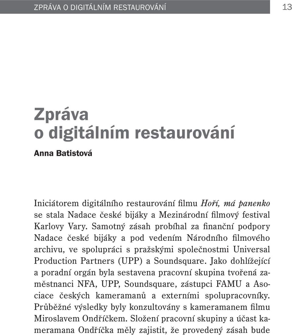 Samotný zásah probíhal za finanční podpory Nadace české bijáky a pod vedením Národního filmového archivu, ve spolupráci s pražskými společnostmi Universal Production Partners (UPP) a