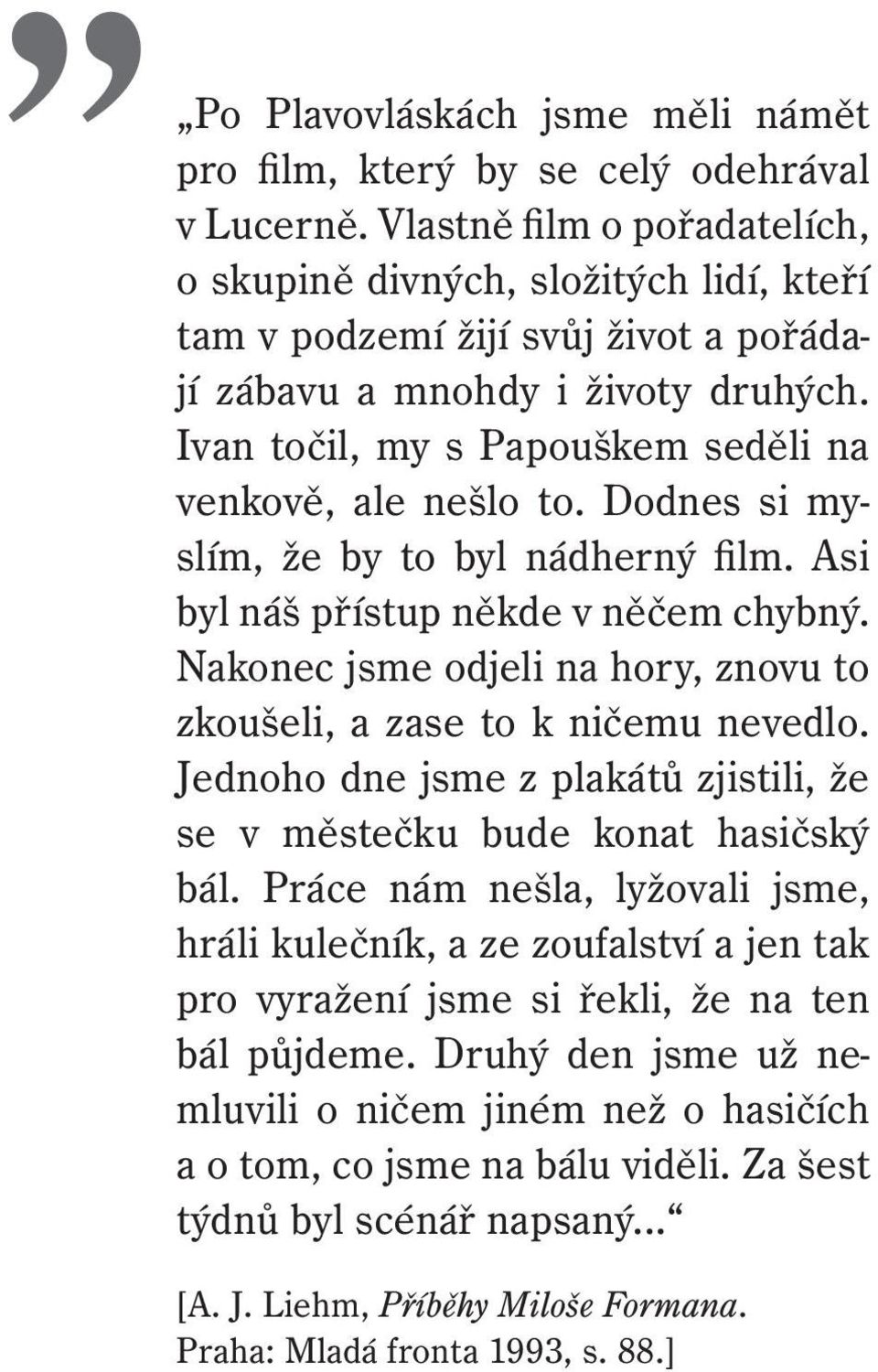 Ivan točil, my s Papouškem seděli na venkově, ale nešlo to. Dodnes si myslím, že by to byl nádherný film. Asi byl náš přístup někde v něčem chybný.