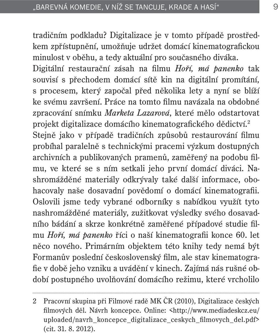 Digitální restaurační zásah na filmu Hoří, má panenko tak souvisí s přechodem domácí sítě kin na digitální promítání, s procesem, který započal před několika lety a nyní se blíží ke svému završení.