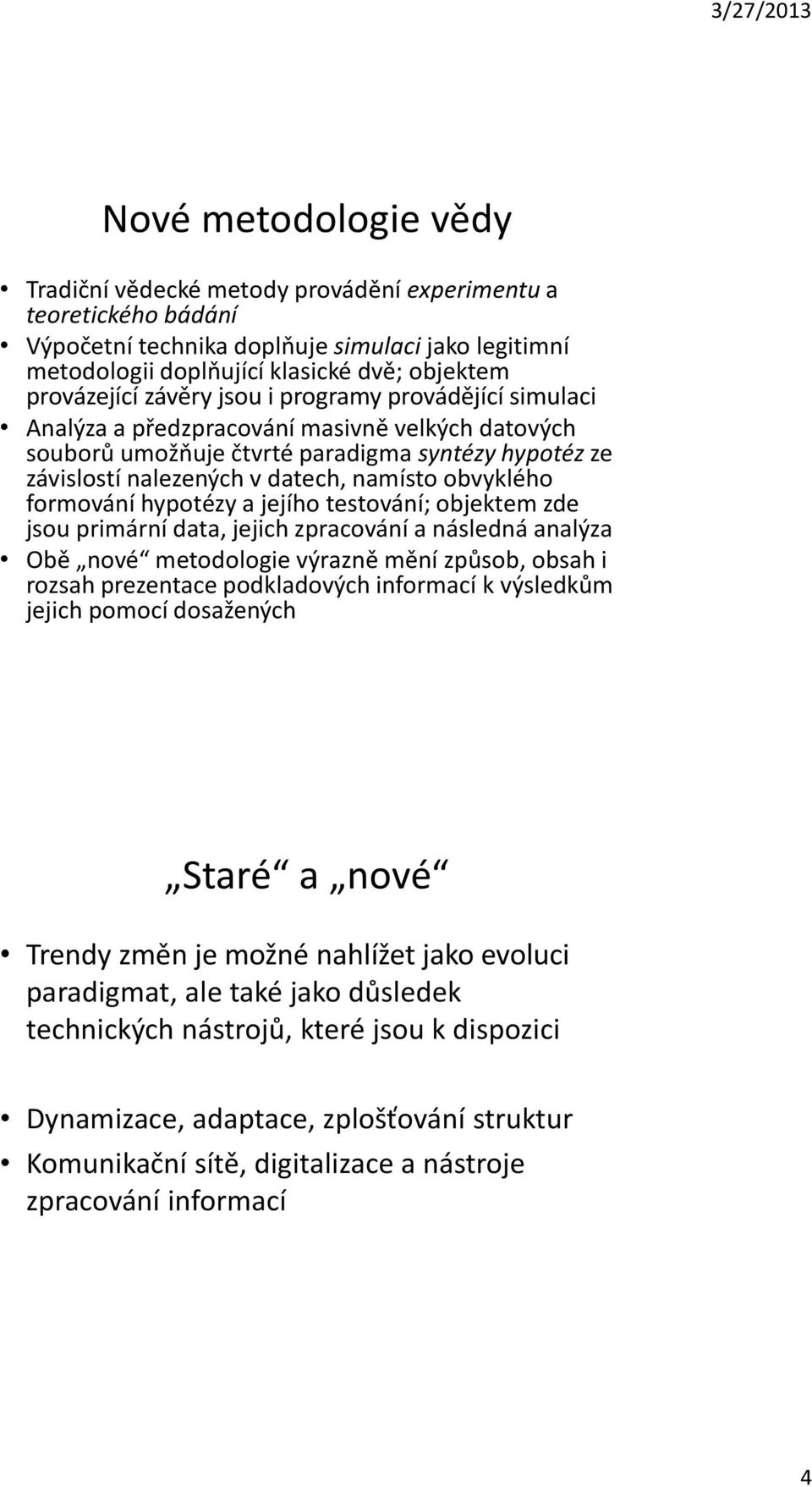 formování hypotézy a jejího testování; objektem zde jsou primární data, jejich zpracování a následná analýza Obě nové metodologie výrazně mění způsob, obsah i rozsah prezentace podkladových informací