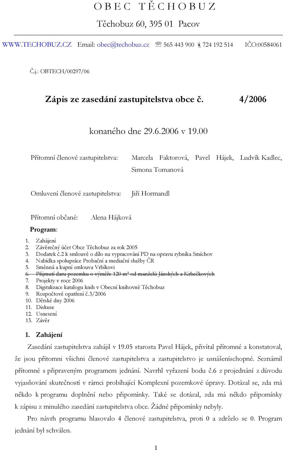 00 Přítomní členové zastupitelstva: Marcela Faktorová, Pavel Hájek, Ludvík Kadlec, Simona Tomanová Omluvení členové zastupitelstva: Jiří Hormandl Přítomní občané: Program: Alena Hájková 1. Zahájení 2.