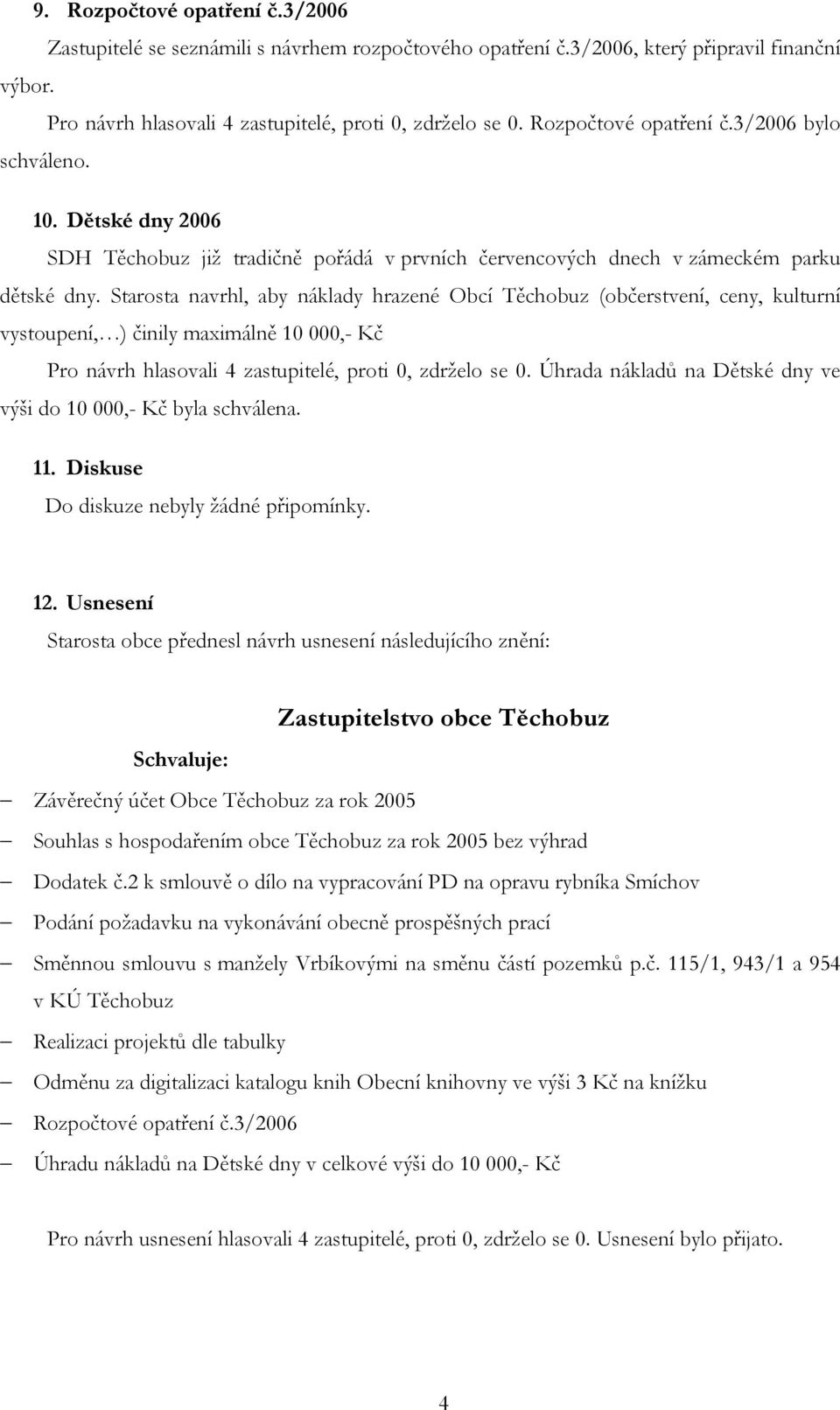 Starosta navrhl, aby náklady hrazené Obcí Těchobuz (občerstvení, ceny, kulturní vystoupení, ) činily maximálně 10 000,- Kč Pro návrh hlasovali 4 zastupitelé, proti 0, zdrželo se 0.