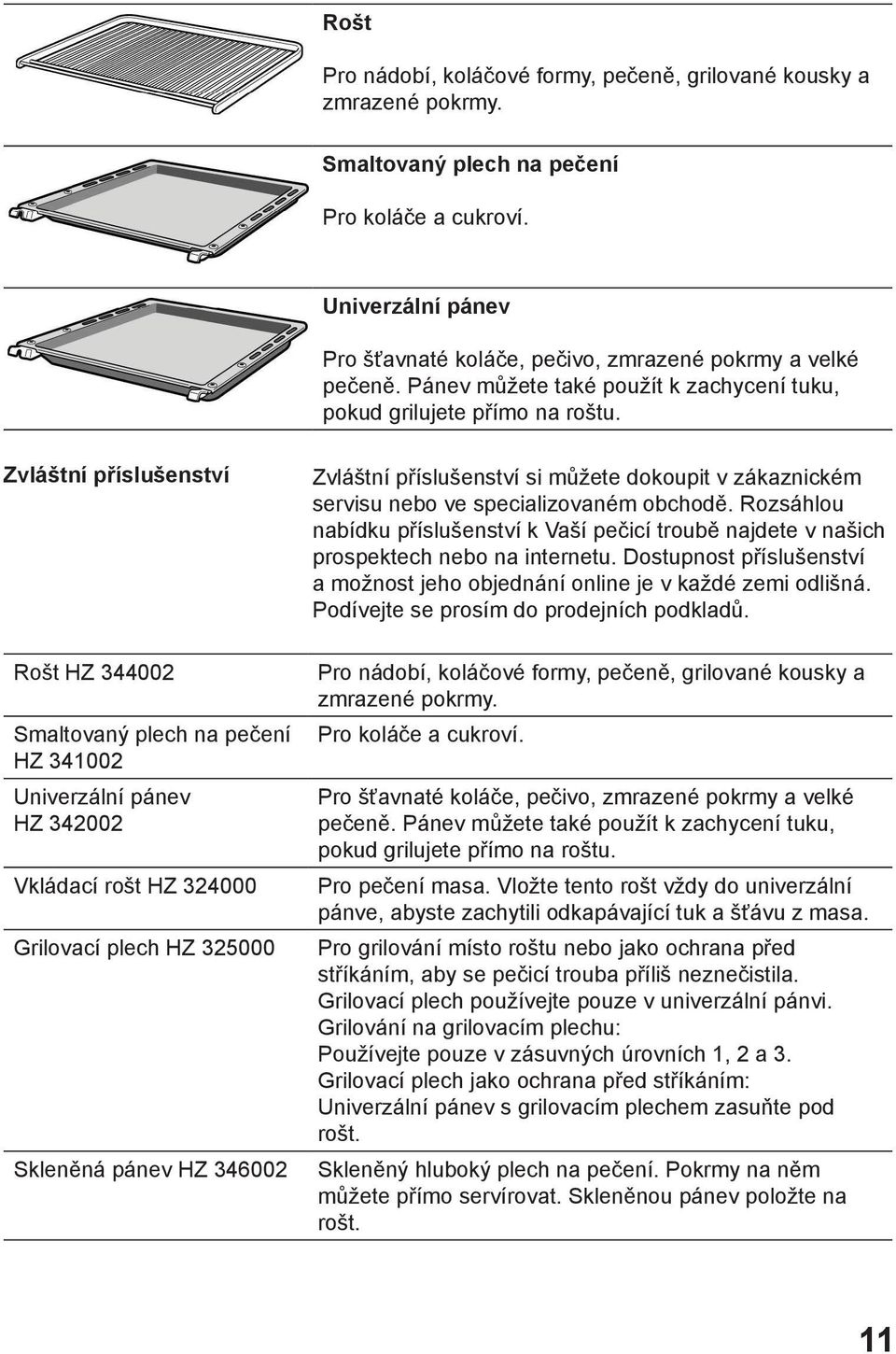 Zvláštní příslušenství Rošt HZ 344002 Smaltovaný plech na pečení HZ 341002 Univerzální pánev HZ 342002 Vkládací rošt HZ 324000 Grilovací plech HZ 325000 Skleněná pánev HZ 346002 Zvláštní