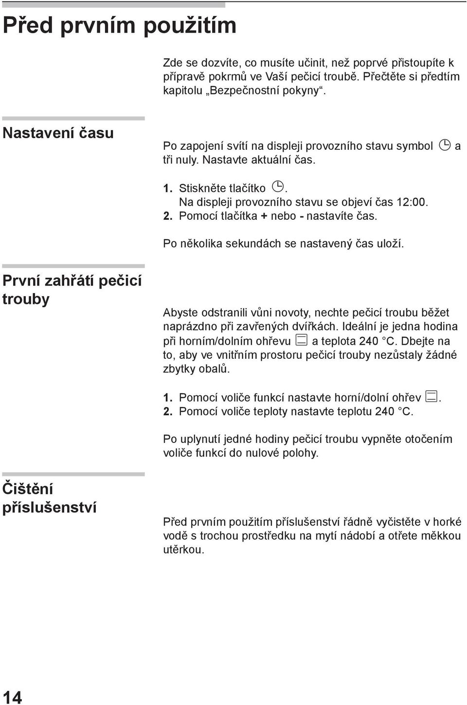 Pomocí tlačítka + nebo - nastavíte čas. Po několika sekundách se nastavený čas uloží.