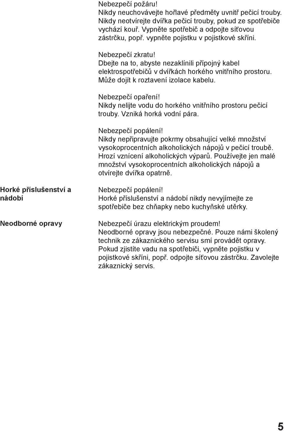 Dbejte na to, abyste nezaklínili přípojný kabel elektrospotřebičů v dvířkách horkého vnitřního prostoru. Může dojít k roztavení izolace kabelu. Nebezpečí opaření!