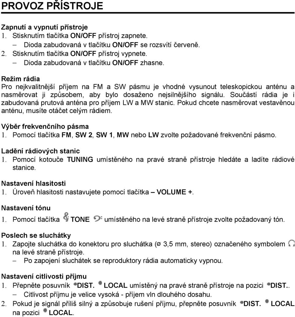 Režim rádia Pro nejkvalitnější příjem na FM a SW pásmu je vhodné vysunout teleskopickou anténu a nasměrovat ji způsobem, aby bylo dosaženo nejsilnějšího signálu.